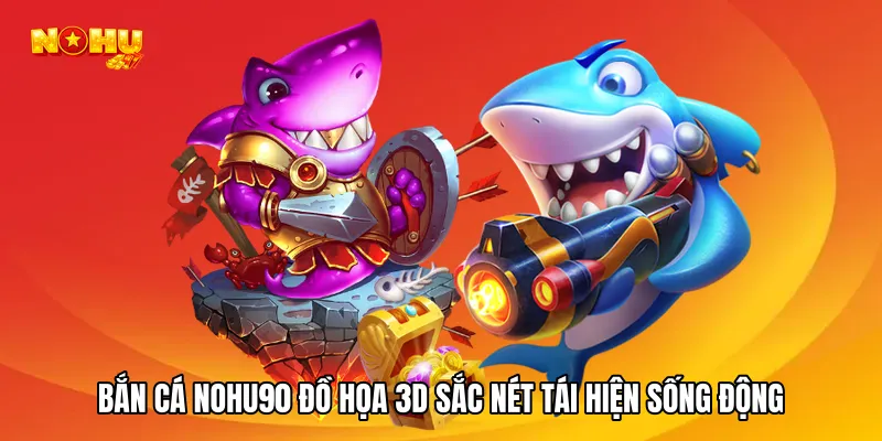 Bắn cá NOHU90 đồ họa 3D sắc nét tái hiện sống động